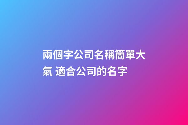 兩個字公司名稱簡單大氣 適合公司的名字-第1張-公司起名-玄機派